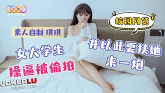  星空素人自制 琪琪 校园网贷 女大学生操逼被偷拍并以此要挟她来一炮