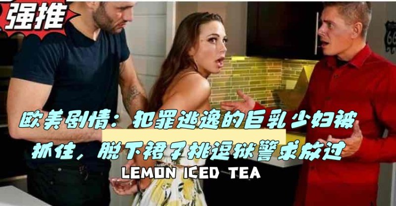 欧美剧情：犯罪逃逸的巨乳少妇被抓住，脱下裙子挑逗狱警求放过