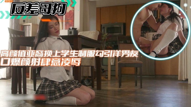 【反差母狗】高颜值亚裔换上学生制服勾引洋男友口爆颜射肆意凌辱